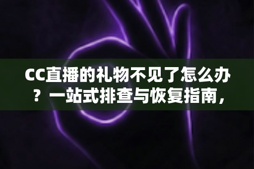 CC直播的礼物不见了怎么办?一站式排查与恢复指南,助您快速找回心爱礼物 CC直播的礼物不见了怎么办?一站式排查与恢复指南,助您快速找回心爱礼物