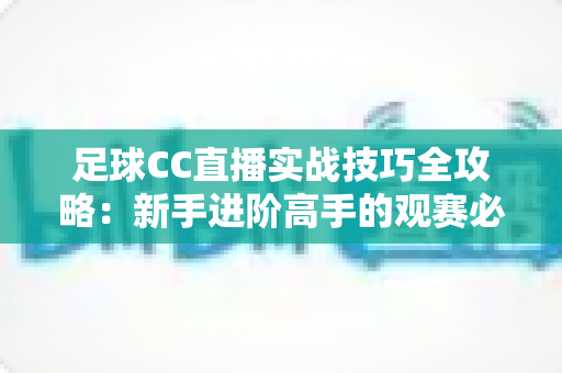 足球CC直播实战技巧全攻略：新手进阶高手的观赛必备指南