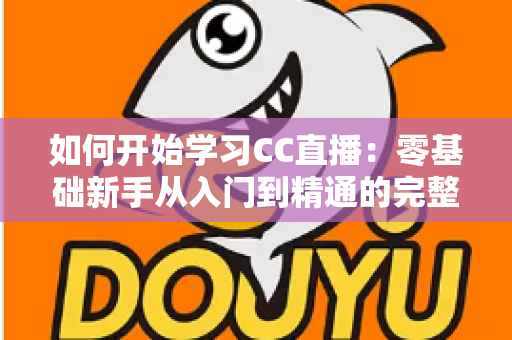如何开始学习CC直播:零基础新手从入门到精通的完整实战指南 如何开始学习CC直播:零基础新手从入门到精通的完整实战指南