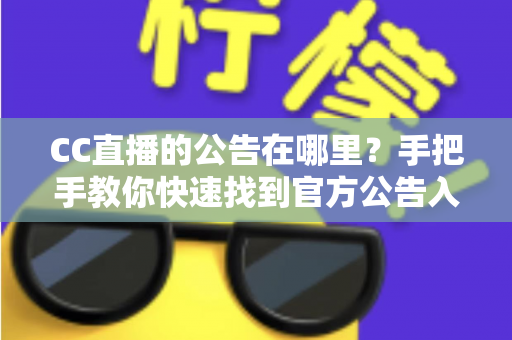 CC直播的公告在哪里?手把手教你快速找到官方公告入口的完整实用指南 CC直播的公告在哪里?手把手教你快速找到官方公告入口的完整实用指南