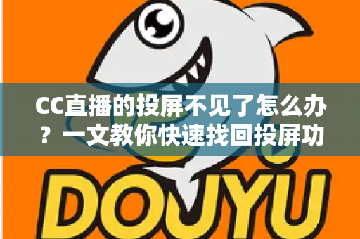 CC直播的投屏不见了怎么办？一文教你快速找回投屏功能的完整解决方案