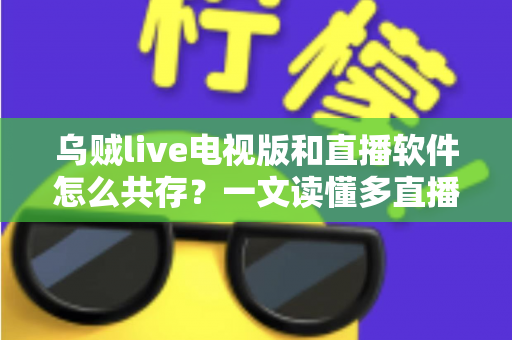 乌贼live电视版和直播软件怎么共存?一文读懂多直播应用和谐共处的秘诀 乌贼live电视版和直播软件怎么共存?一文读懂多直播应用和谐共处的秘诀