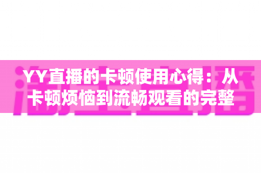 YY直播的卡顿使用心得：从卡顿烦恼到流畅观看的完整优化指南