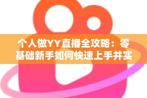 个人做YY直播全攻略：零基础新手如何快速上手并实现稳定变现