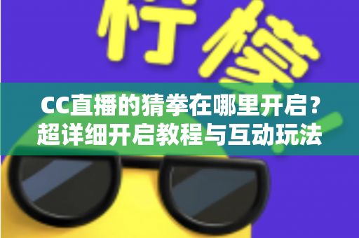 CC直播的猜拳在哪里开启?超详细开启教程与互动玩法全解析,助你快速提升直播间人气 CC直播的猜拳在哪里开启?超详细开启教程与互动玩法全解析,助你快速提升直播间人气