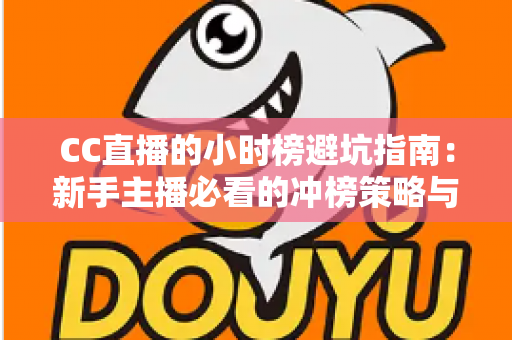 CC直播的小时榜避坑指南:新手主播必看的冲榜策略与常见陷阱全解析 CC直播的小时榜避坑指南:新手主播必看的冲榜策略与常见陷阱全解析