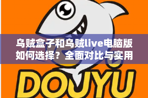 乌贼盒子和乌贼live电脑版如何选择?全面对比与实用选购指南,帮你找到最适合自己的那一款 乌贼盒子和乌贼live电脑版如何选择?全面对比与实用选购指南,帮你找到最适合自己的那一款