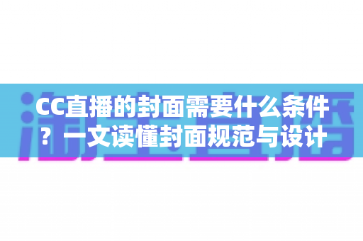 CC直播的封面需要什么条件?一文读懂封面规范与设计技巧,助你快速提升直播间人气与点击率 CC直播的封面需要什么条件?一文读懂封面规范与设计技巧,助你快速提升直播间人气与点击率