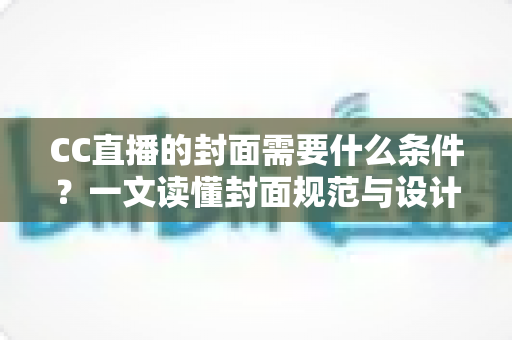 CC直播的封面需要什么条件?一文读懂封面规范与设计技巧,助你快速提升直播间人气与点击率 CC直播的封面需要什么条件?一文读懂封面规范与设计技巧,助你快速提升直播间人气与点击率