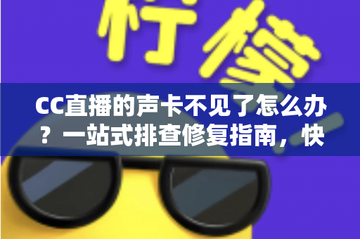 CC直播的声卡不见了怎么办?一站式排查修复指南,快速找回直播好声音 CC直播的声卡不见了怎么办?一站式排查修复指南,快速找回直播好声音