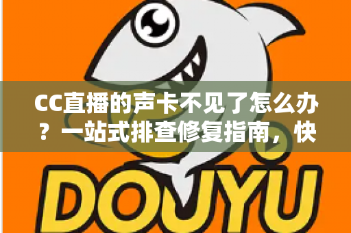 CC直播的声卡不见了怎么办?一站式排查修复指南,快速找回直播好声音 CC直播的声卡不见了怎么办?一站式排查修复指南,快速找回直播好声音