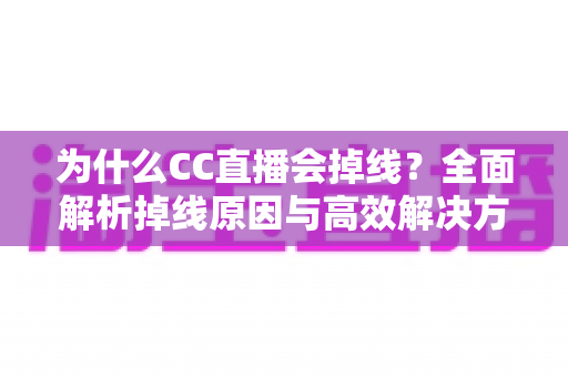 为什么CC直播会掉线？全面解析掉线原因与高效解决方案指南