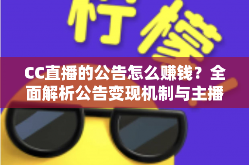 CC直播的公告怎么赚钱?全面解析公告变现机制与主播增收实用指南 CC直播的公告怎么赚钱?全面解析公告变现机制与主播增收实用指南