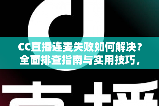 CC直播连麦失败如何解决?全面排查指南与实用技巧,助你快速恢复连麦畅聊体验 CC直播连麦失败如何解决?全面排查指南与实用技巧,助你快速恢复连麦畅聊体验
