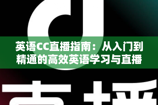 英语CC直播指南：从入门到精通的高效英语学习与直播全攻略