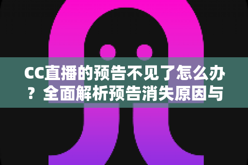 CC直播的预告不见了怎么办?全面解析预告消失原因与快速恢复技巧全攻略 CC直播的预告不见了怎么办?全面解析预告消失原因与快速恢复技巧全攻略