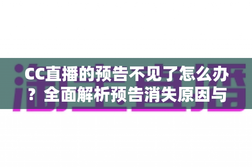CC直播的预告不见了怎么办?全面解析预告消失原因与快速恢复技巧全攻略 CC直播的预告不见了怎么办?全面解析预告消失原因与快速恢复技巧全攻略