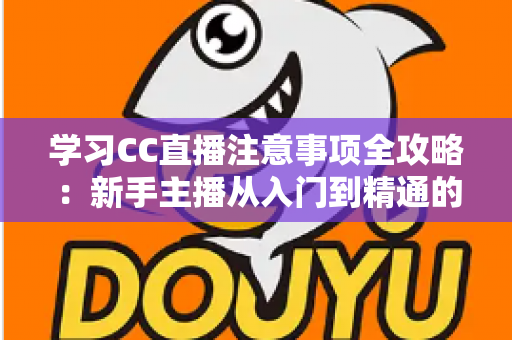 学习CC直播注意事项全攻略：新手主播从入门到精通的实战指南