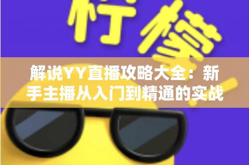 解说YY直播攻略大全：新手主播从入门到精通的实战指南