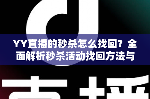YY直播的秒杀怎么找回?全面解析秒杀活动找回方法与实用技巧全攻略 YY直播的秒杀怎么找回?全面解析秒杀活动找回方法与实用技巧全攻略