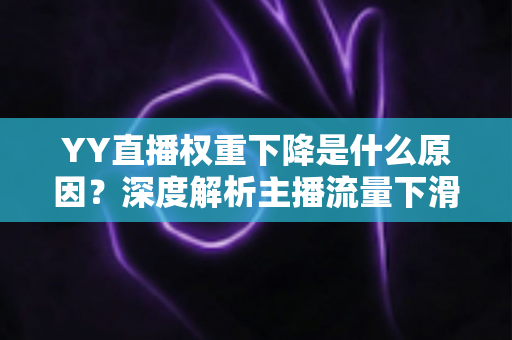 YY直播权重下降是什么原因？深度解析主播流量下滑的核心因素与恢复攻略
