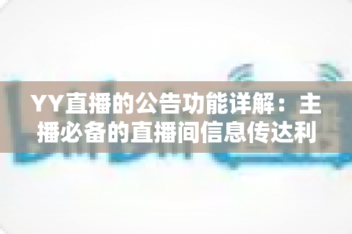 YY直播的公告功能详解:主播必备的直播间信息传达利器,让你轻松管理粉丝互动与公会运营 YY直播的公告功能详解:主播必备的直播间信息传达利器,让你轻松管理粉丝互动与公会运营