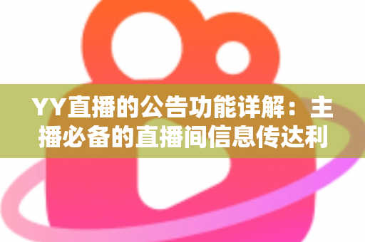 YY直播的公告功能详解:主播必备的直播间信息传达利器,让你轻松管理粉丝互动与公会运营 YY直播的公告功能详解:主播必备的直播间信息传达利器,让你轻松管理粉丝互动与公会运营
