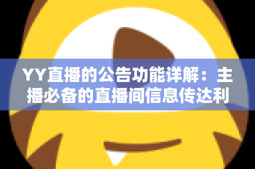 YY直播的公告功能详解:主播必备的直播间信息传达利器,让你轻松管理粉丝互动与公会运营 YY直播的公告功能详解:主播必备的直播间信息传达利器,让你轻松管理粉丝互动与公会运营