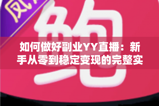 如何做好副业YY直播：新手从零到稳定变现的完整实战指南