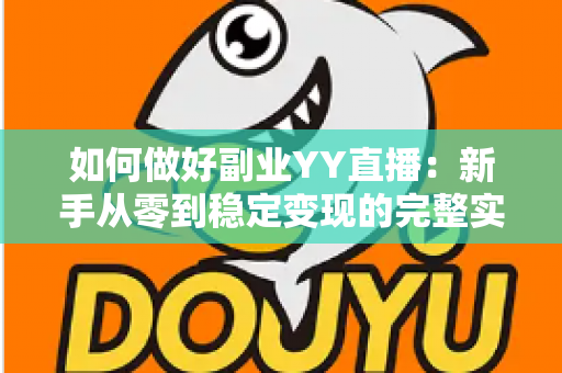 如何做好副业YY直播：新手从零到稳定变现的完整实战指南
