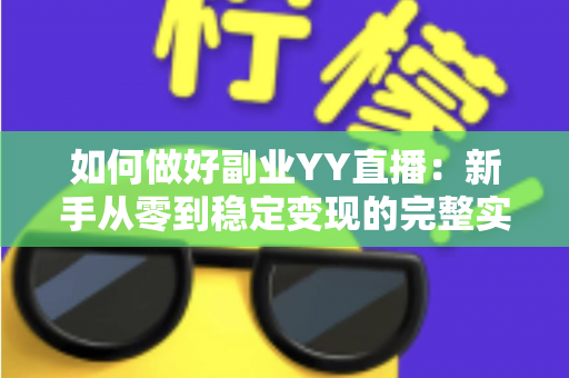 如何做好副业YY直播：新手从零到稳定变现的完整实战指南