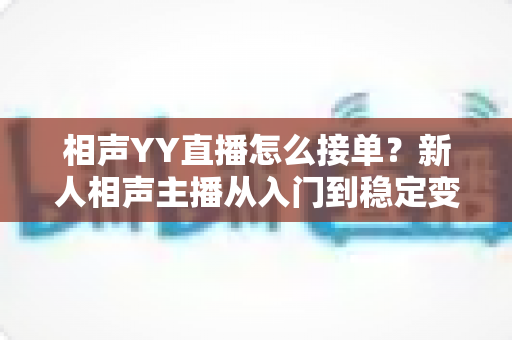 相声YY直播怎么接单？新人相声主播从入门到稳定变现的全流程实战指南