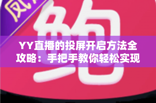 YY直播的投屏开启方法全攻略：手把手教你轻松实现大屏观看体验
