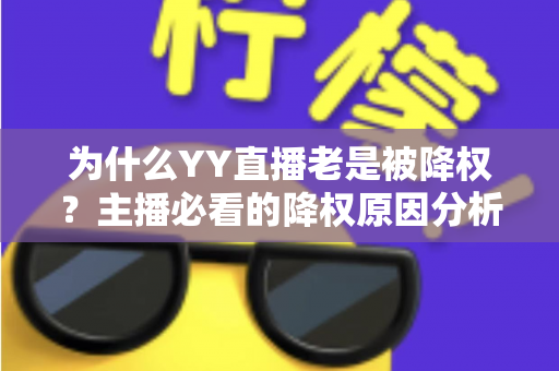为什么YY直播老是被降权？主播必看的降权原因分析与恢复全攻略