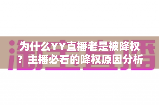 为什么YY直播老是被降权？主播必看的降权原因分析与恢复全攻略