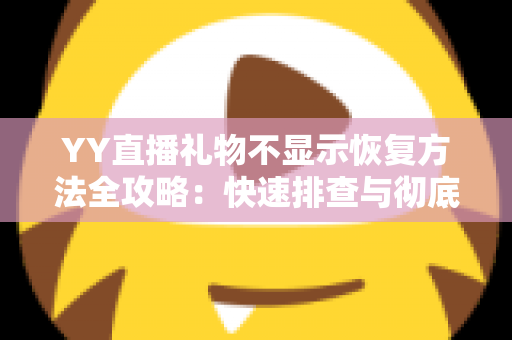 YY直播礼物不显示恢复方法全攻略:快速排查与彻底解决显示异常的实用技巧 YY直播礼物不显示恢复方法全攻略:快速排查与彻底解决显示异常的实用技巧