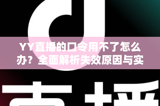 YY直播的口令用不了怎么办?全面解析失效原因与实用解决技巧,助您快速恢复正常直播体验 YY直播的口令用不了怎么办?全面解析失效原因与实用解决技巧,助您快速恢复正常直播体验
