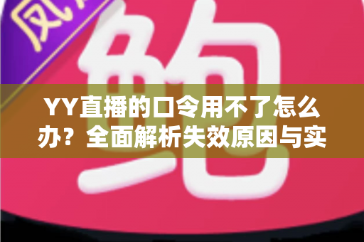 YY直播的口令用不了怎么办?全面解析失效原因与实用解决技巧,助您快速恢复正常直播体验 YY直播的口令用不了怎么办?全面解析失效原因与实用解决技巧,助您快速恢复正常直播体验