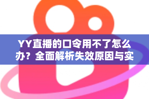 YY直播的口令用不了怎么办?全面解析失效原因与实用解决技巧,助您快速恢复正常直播体验 YY直播的口令用不了怎么办?全面解析失效原因与实用解决技巧,助您快速恢复正常直播体验