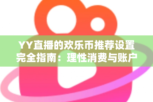 YY直播的欢乐币推荐设置完全指南：理性消费与账户安全的必备攻略