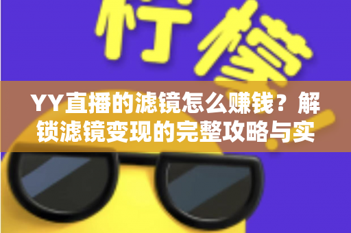 YY直播的滤镜怎么赚钱?解锁滤镜变现的完整攻略与实操技巧 YY直播的滤镜怎么赚钱?解锁滤镜变现的完整攻略与实操技巧
