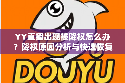 YY直播出现被降权怎么办?降权原因分析与快速恢复流量全攻略 YY直播出现被降权怎么办?降权原因分析与快速恢复流量全攻略
