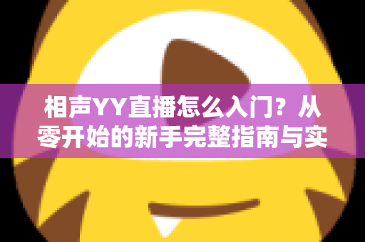 相声YY直播怎么入门？从零开始的新手完整指南与实操技巧