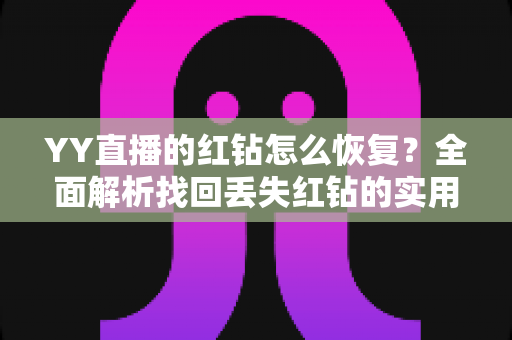 YY直播的红钻怎么恢复？全面解析找回丢失红钻的实用方法与避坑指南
