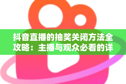 抖音直播的抽奖关闭方法全攻略：主播与观众必看的详细操作指南
