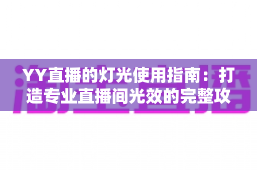 YY直播的灯光使用指南：打造专业直播间光效的完整攻略