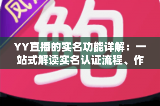 YY直播的实名功能详解：一站式解读实名认证流程、作用与常见问题