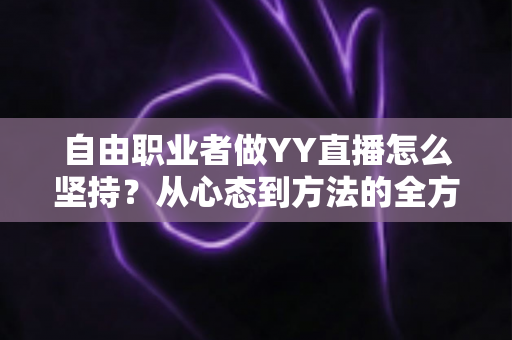 自由职业者做YY直播怎么坚持？从心态到方法的全方位实战指南