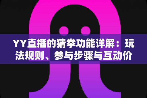 YY直播的猜拳功能详解:玩法规则、参与步骤与互动价值全面解析 YY直播的猜拳功能详解:玩法规则、参与步骤与互动价值全面解析