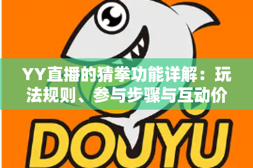 YY直播的猜拳功能详解:玩法规则、参与步骤与互动价值全面解析 YY直播的猜拳功能详解:玩法规则、参与步骤与互动价值全面解析